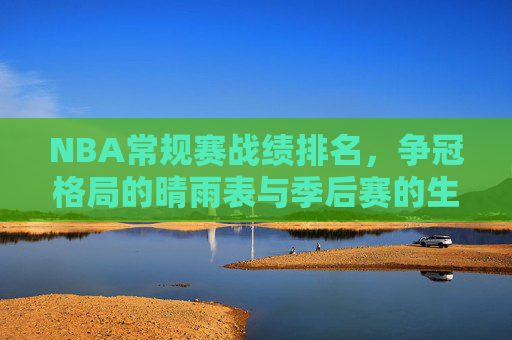 NBA常规赛战绩排名,争冠格局的晴雨表与季后赛的生死线,NBA常规赛战绩排名,争冠格局晴雨表与季后赛生死线 NBA常规赛战绩排名,争冠格局的晴雨表与季后赛的生死线,NBA常规赛战绩排名,争冠格局晴雨表与季后赛生死线