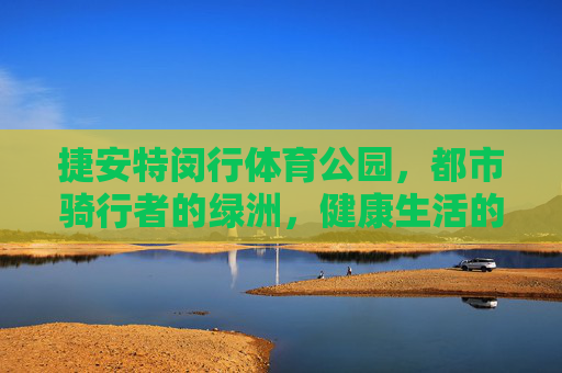 捷安特闵行体育公园，都市骑行者的绿洲，健康生活的活力场，捷安特闵行体育公园，都市骑行者的活力绿洲