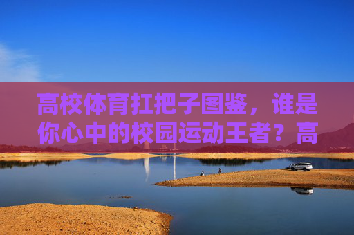 高校体育扛把子图鉴,谁是你心中的校园运动王者?高校体育扛把子图鉴,谁是你心中的校园运动王者? 高校体育扛把子图鉴,谁是你心中的校园运动王者?高校体育扛把子图鉴,谁是你心中的校园运动王者?
