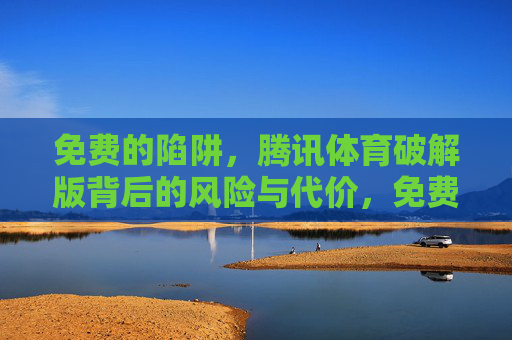 免费的陷阱,腾讯体育破解版背后的风险与代价,免费陷阱,腾讯体育破解版的风险代价 免费的陷阱,腾讯体育破解版背后的风险与代价,免费陷阱,腾讯体育破解版的风险代价