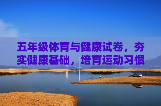五年级体育与健康试卷，夯实健康基础，培育运动习惯
