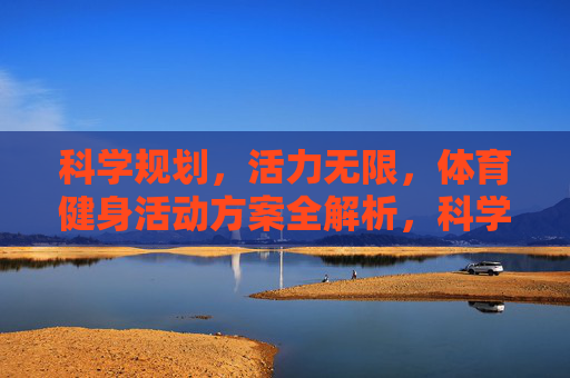 科学规划，活力无限，体育健身活动方案全解析，科学规划活力无限，体育健身活动方案全解析