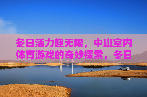 冬日活力趣无限，中班室内体育游戏的奇妙探索，冬日中班室内体育游戏，活力与趣的奇妙探索