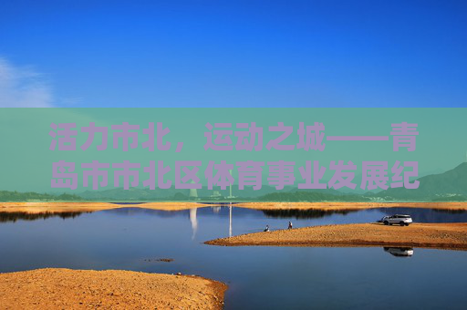 活力市北,运动之城——青岛市市北区体育事业发展纪实,活力市北,运动之城——青岛市市北区体育事业发展纪实 活力市北,运动之城——青岛市市北区体育事业发展纪实,活力市北,运动之城——青岛市市北区体育事业发展纪实