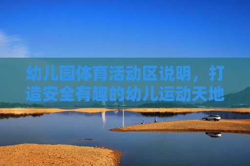 幼儿园体育活动区说明，打造安全有趣的幼儿运动天地，幼儿园体育活动区，安全有趣的幼儿运动天地