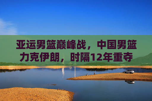 亚运男篮巅峰战,中国男篮力克伊朗,时隔12年重夺金牌!亚运男篮巅峰战,中国男篮力克伊朗,时隔12年重夺金牌 亚运男篮巅峰战,中国男篮力克伊朗,时隔12年重夺金牌!亚运男篮巅峰战,中国男篮力克伊朗,时隔12年重夺金牌