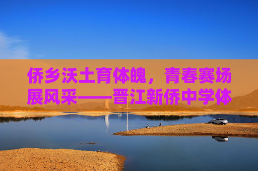 侨乡沃土育体魄,青春赛场展风采——晋江新侨中学体育教育纪实,晋江新侨中学,侨乡沃土育体魄,青春赛场展风采 侨乡沃土育体魄,青春赛场展风采——晋江新侨中学体育教育纪实,晋江新侨中学,侨乡沃土育体魄,青春赛场展风采