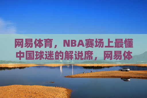 网易体育,NBA赛场上最懂中国球迷的解说席,网易体育,NBA赛场最懂中国球迷的解说席 网易体育,NBA赛场上最懂中国球迷的解说席,网易体育,NBA赛场最懂中国球迷的解说席