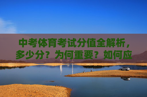 中考体育考试分值全解析,多少分?为何重要?如何应对?中考体育分值全解析,多少分、为何重要及如何应对 中考体育考试分值全解析,多少分?为何重要?如何应对?中考体育分值全解析,多少分、为何重要及如何应对