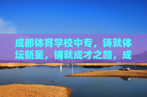 成都体育学校中专,铸就体坛新星,铺就成才之路,成都体育学校中专,铸就体坛新星,铺就成才之路 成都体育学校中专,铸就体坛新星,铺就成才之路,成都体育学校中专,铸就体坛新星,铺就成才之路
