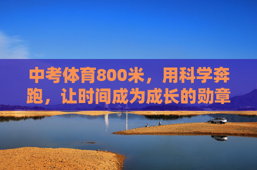 中考体育800米，用科学奔跑，让时间成为成长的勋章，中考800米，科学奔跑，时间铸成长勋章