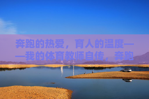 奔跑的热爱,育人的温度——我的体育教师自传,奔跑热爱,育人温度 奔跑的热爱,育人的温度——我的体育教师自传,奔跑热爱,育人温度