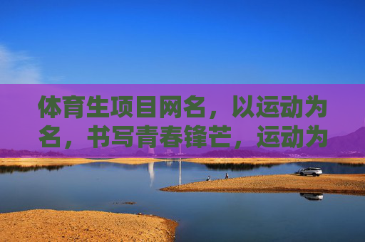 体育生项目网名，以运动为名，书写青春锋芒，运动为名，青春锋芒