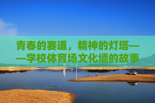 青春的赛道,精神的灯塔——学校体育场文化墙的故事,体育场文化墙,青春赛道上的精神灯塔 青春的赛道,精神的灯塔——学校体育场文化墙的故事,体育场文化墙,青春赛道上的精神灯塔