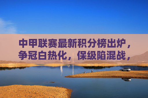 中甲联赛最新积分榜出炉,争冠白热化,保级陷混战,中甲最新积分榜出炉,争冠白热化,保级陷混战 中甲联赛最新积分榜出炉,争冠白热化,保级陷混战,中甲最新积分榜出炉,争冠白热化,保级陷混战