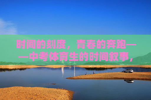 时间的刻度,青春的奔跑——中考体育生的时间叙事,时间的刻度,青春的奔跑——中考体育生的时间叙事 时间的刻度,青春的奔跑——中考体育生的时间叙事,时间的刻度,青春的奔跑——中考体育生的时间叙事