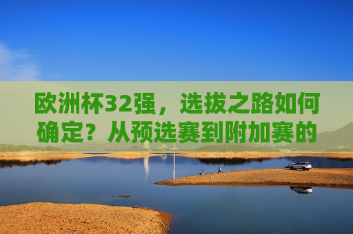 欧洲杯32强,选拔之路如何确定?从预选赛到附加赛的全解析 欧洲杯32强,选拔之路如何确定?从预选赛到附加赛的全解析