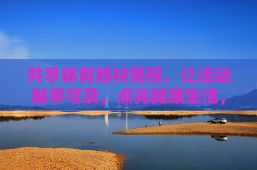 共享体育器材简报,让运动触手可及,点亮健康生活,共享体育器材,点亮触手可及的健康生活 共享体育器材简报,让运动触手可及,点亮健康生活,共享体育器材,点亮触手可及的健康生活