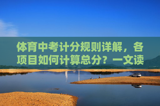 体育中考计分规则详解,各项目如何计算总分?一文读懂,体育中考计分规则详解,各项目总分计算方法 体育中考计分规则详解,各项目如何计算总分?一文读懂,体育中考计分规则详解,各项目总分计算方法