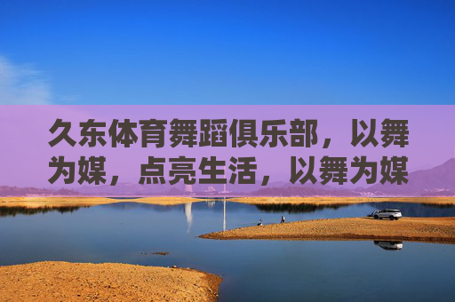 久东体育舞蹈俱乐部，以舞为媒，点亮生活，以舞为媒，久东点亮生活