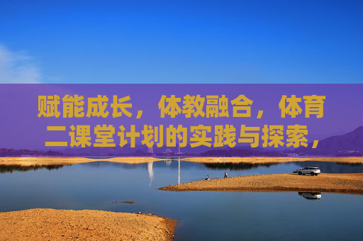 赋能成长,体教融合,体育二课堂计划的实践与探索,体育二课堂计划,体教融合赋能成长的实践探索 赋能成长,体教融合,体育二课堂计划的实践与探索,体育二课堂计划,体教融合赋能成长的实践探索