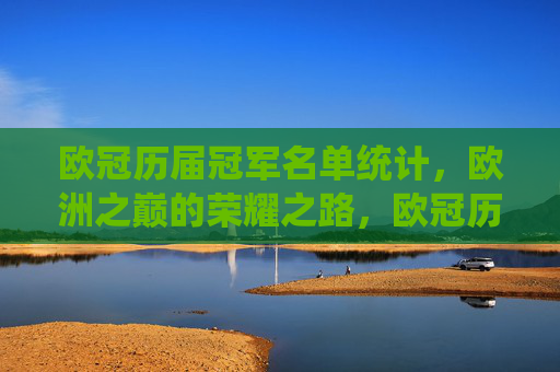 欧冠历届冠军名单统计，欧洲之巅的荣耀之路，欧冠历届冠军，欧洲之巅的荣耀之路