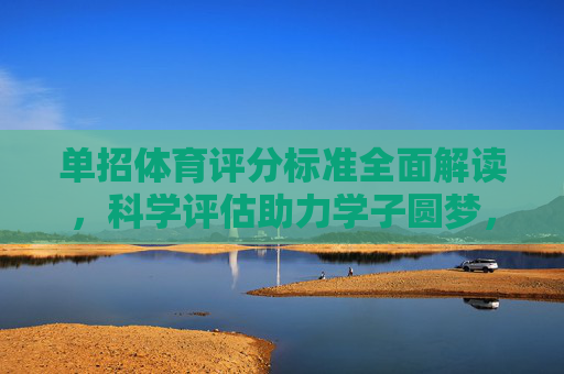 单招体育评分标准全面解读,科学评估助力学子圆梦,单招体育评分标准解读,科学评估助力学子圆梦 单招体育评分标准全面解读,科学评估助力学子圆梦,单招体育评分标准解读,科学评估助力学子圆梦