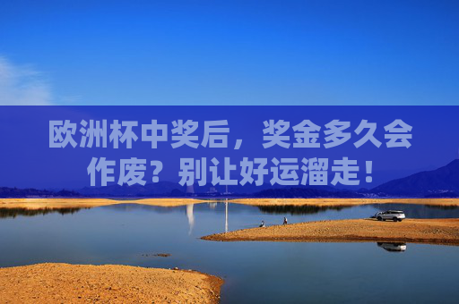 欧洲杯中奖后,奖金多久会作废?别让好运溜走! 欧洲杯中奖后,奖金多久会作废?别让好运溜走!