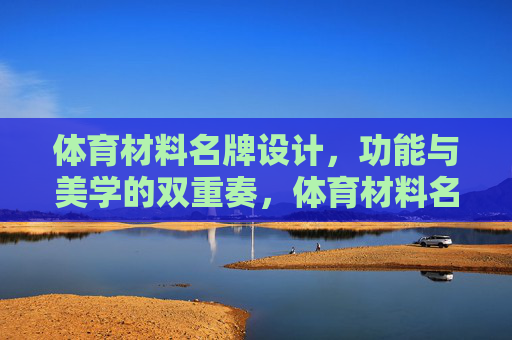 体育材料名牌设计,功能与美学的双重奏,体育材料名牌设计,功能与美学的双重奏 体育材料名牌设计,功能与美学的双重奏,体育材料名牌设计,功能与美学的双重奏