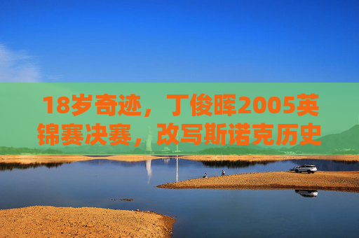 18岁奇迹，丁俊晖2005英锦赛决赛，改写斯诺克历史的青春风暴，18岁奇迹，丁俊晖2005英锦赛改写斯诺克历史的青春风暴