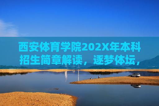 西安体育学院202X年本科招生简章解读,逐梦体坛,从这里启程,西安体育学院202X本科招生简章解读,逐梦体坛,从这里启程 西安体育学院202X年本科招生简章解读,逐梦体坛,从这里启程,西安体育学院202X本科招生简章解读,逐梦体坛,从这里启程
