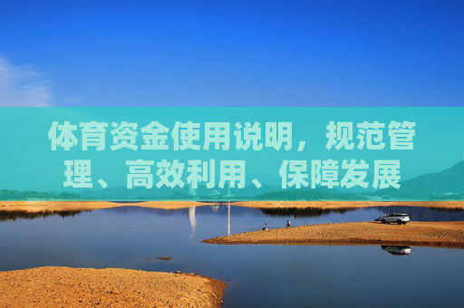 体育资金使用说明，规范管理、高效利用、保障发展