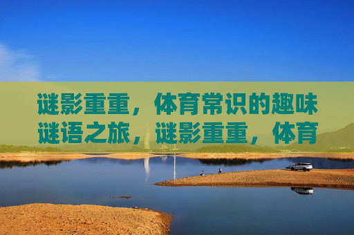 谜影重重，体育常识的趣味谜语之旅，谜影重重，体育常识趣味谜语之旅