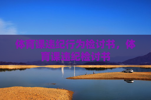 体育课违纪行为检讨书,体育课违纪检讨书 体育课违纪行为检讨书,体育课违纪检讨书