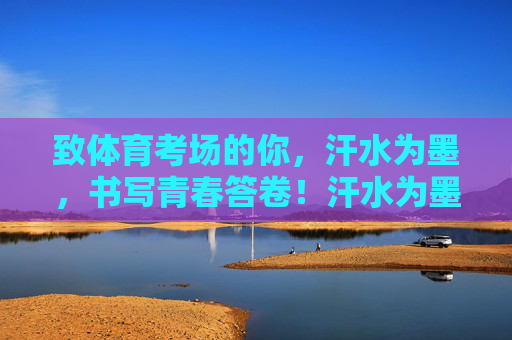 致体育考场的你,汗水为墨,书写青春答卷!汗水为墨,书写青春答卷 致体育考场的你,汗水为墨,书写青春答卷!汗水为墨,书写青春答卷