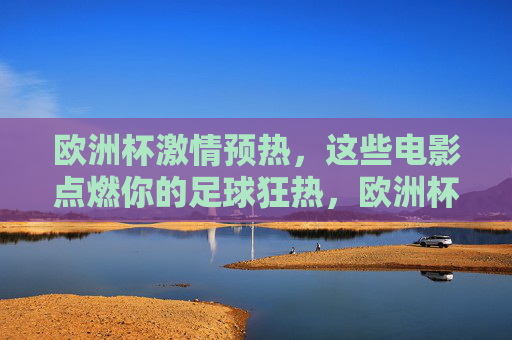 欧洲杯激情预热,这些电影点燃你的足球狂热,欧洲杯预热,电影点燃足球狂热 欧洲杯激情预热,这些电影点燃你的足球狂热,欧洲杯预热,电影点燃足球狂热