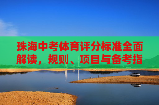 珠海中考体育评分标准全面解读，规则、项目与备考指南，珠海中考体育评分标准全面解读