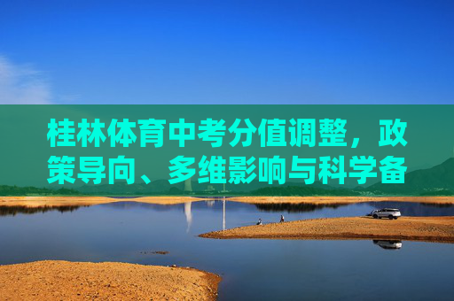 桂林体育中考分值调整,政策导向、多维影响与科学备考路径,桂林体育中考分值调整,政策导向、多维影响与科学备考路径 桂林体育中考分值调整,政策导向、多维影响与科学备考路径,桂林体育中考分值调整,政策导向、多维影响与科学备考路径