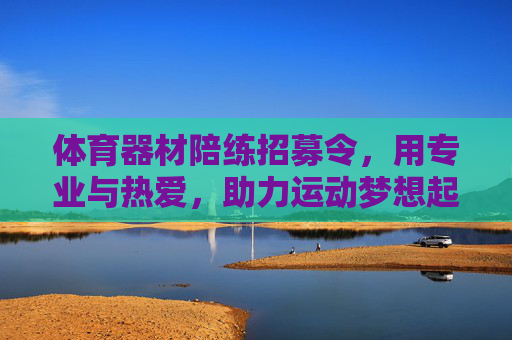 体育器材陪练招募令，用专业与热爱，助力运动梦想起航，体育器材陪练招募，专业热爱，梦想启航