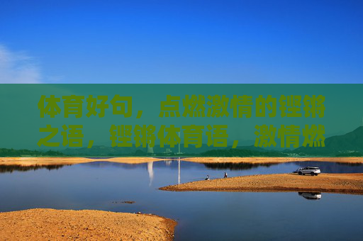 体育好句，点燃激情的铿锵之语，铿锵体育语，激情燃赛场