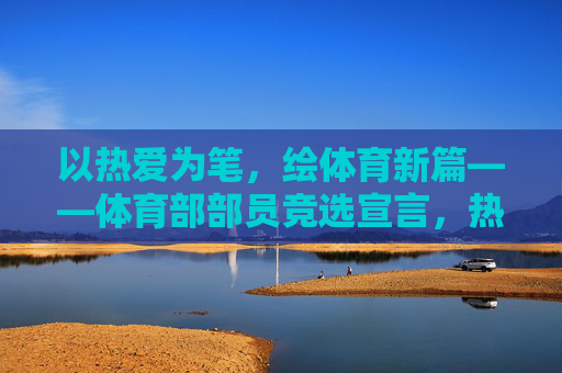 以热爱为笔,绘体育新篇——体育部部员竞选宣言,热爱为笔,绘体育新篇——体育部竞选宣言 以热爱为笔,绘体育新篇——体育部部员竞选宣言,热爱为笔,绘体育新篇——体育部竞选宣言