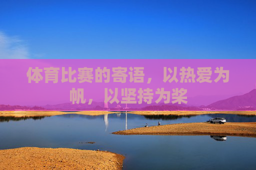 体育比赛的寄语,以热爱为帆,以坚持为桨 体育比赛的寄语,以热爱为帆,以坚持为桨