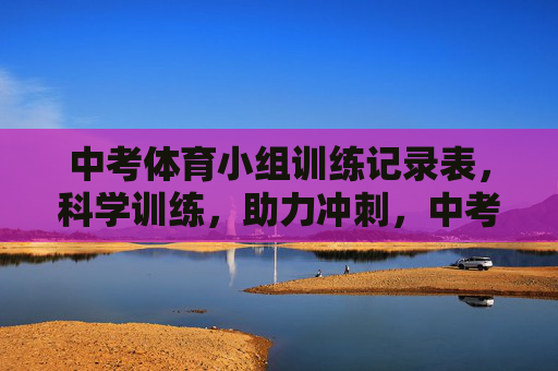 中考体育小组训练记录表，科学训练，助力冲刺，中考体育小组训练记录表，科学训练助力冲刺