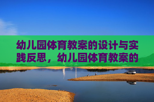 幼儿园体育教案的设计与实践反思,幼儿园体育教案的设计与实践反思 幼儿园体育教案的设计与实践反思,幼儿园体育教案的设计与实践反思