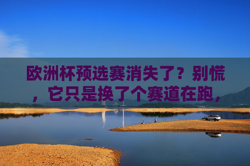 欧洲杯预选赛消失了?别慌,它只是换了个赛道在跑,欧洲杯预选赛换赛道,仍在跑 欧洲杯预选赛消失了?别慌,它只是换了个赛道在跑,欧洲杯预选赛换赛道,仍在跑