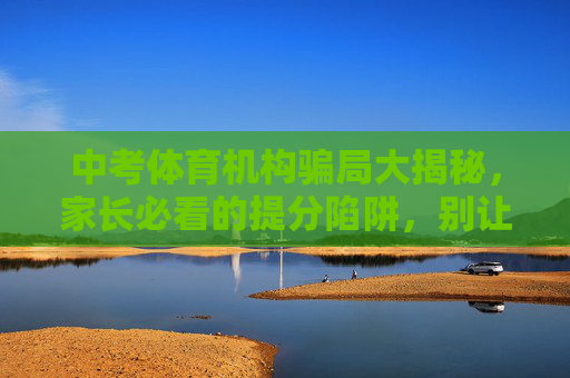 中考体育机构骗局大揭秘,家长必看的提分陷阱,别让焦虑掏空你的钱包!中考体育机构骗局大揭秘,家长必看的提分陷阱,别让焦虑掏空钱包! 中考体育机构骗局大揭秘,家长必看的提分陷阱,别让焦虑掏空你的钱包!中考体育机构骗局大揭秘,家长必看的提分陷阱,别让焦虑掏空钱包!