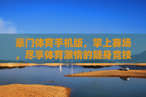 豪门体育手机版,掌上赛场,尽享体育激情的随身竞技场,豪门体育手机版,掌上随身竞技场 豪门体育手机版,掌上赛场,尽享体育激情的随身竞技场,豪门体育手机版,掌上随身竞技场