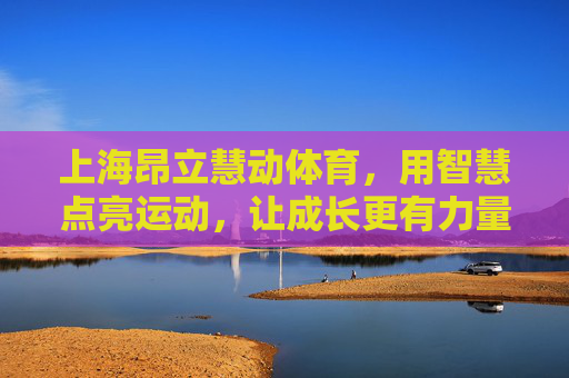 上海昂立慧动体育,用智慧点亮运动,让成长更有力量,慧动点亮成长力量 上海昂立慧动体育,用智慧点亮运动,让成长更有力量,慧动点亮成长力量