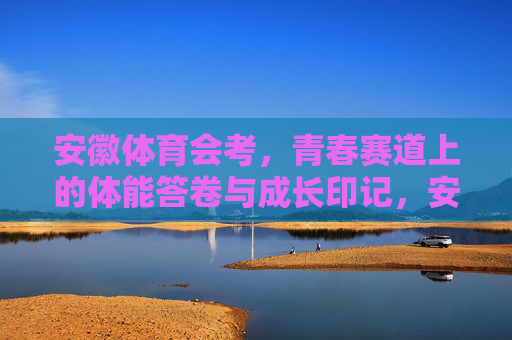 安徽体育会考,青春赛道上的体能答卷与成长印记,安徽体育会考,青春赛道上的体能答卷与成长印记 安徽体育会考,青春赛道上的体能答卷与成长印记,安徽体育会考,青春赛道上的体能答卷与成长印记