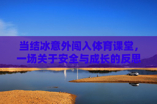 当结冰意外闯入体育课堂，一场关于安全与成长的反思，结冰闯入体育课堂，一场安全与成长的反思